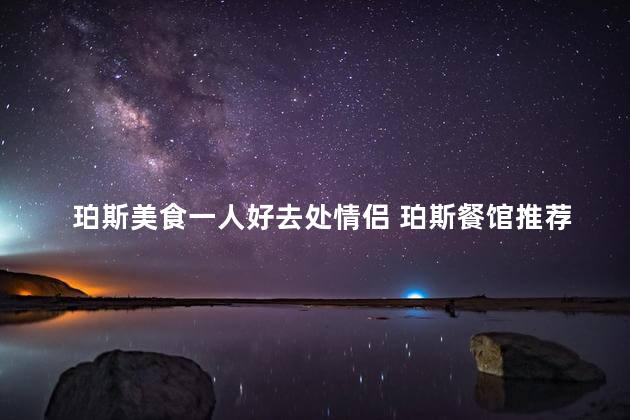 珀斯美食一人好去处情侣 珀斯餐馆推荐：独自品尝，二人世界
